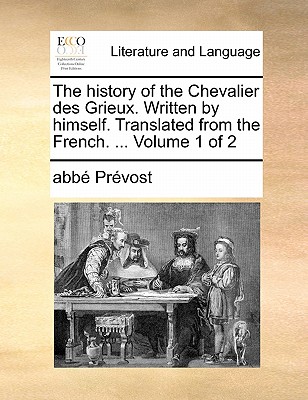 The History of the Chevalier Des Grieux. Written by Himself. Translated from the French. ... Volume 1 of 2 by Abb Prvost