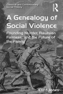 A A Genealogy of Social Violence: Founding Murder, Rawlsian Fairness, and the Future of the Family by Clint Jones