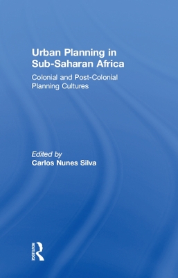 Urban Planning in Sub-Saharan Africa: Colonial and Post-Colonial Planning Cultures by Carlos Nunes Silva