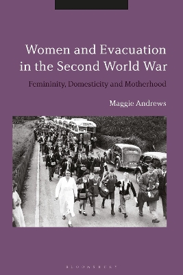 Women and Evacuation in the Second World War: Femininity, Domesticity and Motherhood by Dr Maggie Andrews