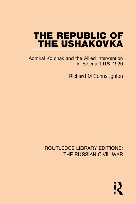 The The Republic of the Ushakovka: Admiral Kolchak and the Allied Intervention in Siberia 1918-1920 by Richard M Connaughton