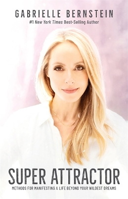 Super Attractor: Methods for Manifesting a Life beyond Your Wildest Dreams by Gabrielle Bernstein