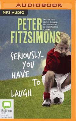 Seriously...You Have to Laugh: Great Yarns and Tall Tales from the Sporting Fields, Dressing Rooms and Commentary Boxes of Australia by Peter FitzSimons