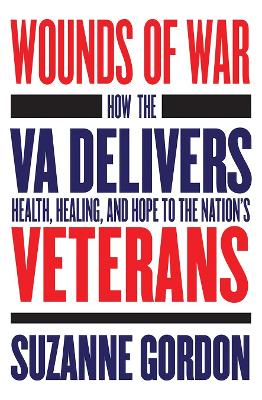 Wounds of War: How the VA Delivers Health, Healing, and Hope to the Nation's Veterans by Suzanne Gordon