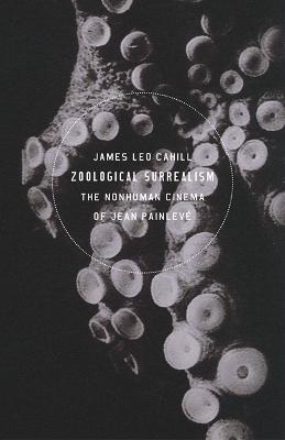 Zoological Surrealism: The Nonhuman Cinema of Jean Painlevé by James Leo Cahill