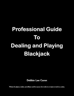 Professional Guide To Dealing and Playing Blackjack: Written for players, dealers, surveillance and for anyone who works in or wants to work in a casino. book