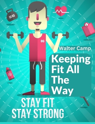 Keeping Fit All The Way: How To Obtain And Maintain Strength And Efficiency book