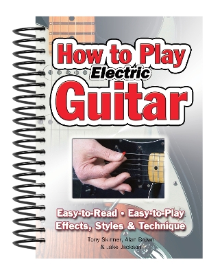 How To Play Electric Guitar: Easy to Read, Easy to Play; Effects, Styles & Technique book