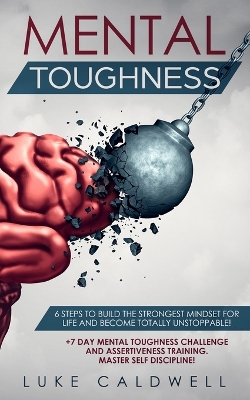 Mental Toughness: 6 Steps to Build the Strongest Mindset for Life and Become Totally Unstoppable! +7 Day Mental Toughness Challenge and Assertiveness Training. Master Self Discipline! book