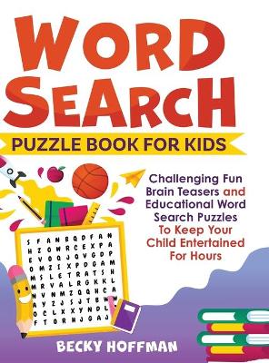 Word Search Puzzle Book For Kids: Challenging Fun Brain Teasers and Educational Word Search Puzzles To Keep Your Child Entertained For Hours book