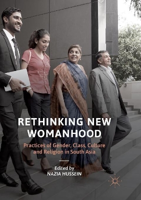 Rethinking New Womanhood: Practices of Gender, Class, Culture and Religion in South Asia by Nazia Hussein