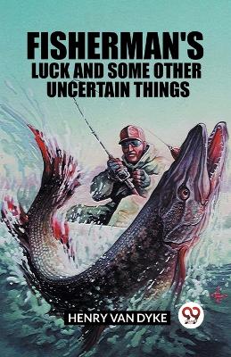 Fisherman's Luck and Some Other Uncertain Things (Edition2023) by Henry Van Dyke