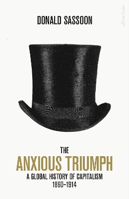 The Anxious Triumph: A Global History of Capitalism, 1860-1914 by Donald Sassoon