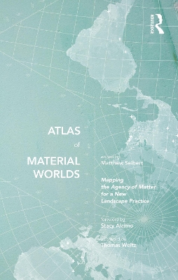 Atlas of Material Worlds: Mapping the Agency of Matter for a New Landscape Practice book