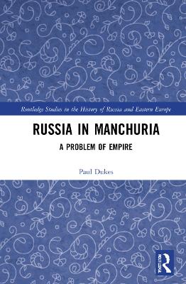 Russia in Manchuria: A Problem of Empire by Paul Dukes