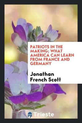 Patriots in the Making; What America Can Learn from France and Germany by Jonathan French Scott