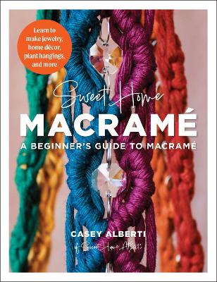 Sweet Home Macrame: A Beginner's Guide to Macrame: Learn to make jewelry, home decor, plant hangings, and more by Casey Alberti
