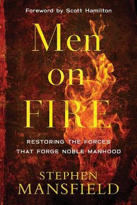 Men on Fire – Restoring the Forces That Forge Noble Manhood book