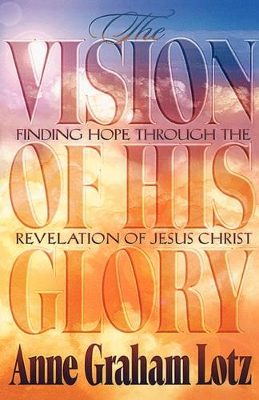 The Vision of His Glory by Anne Graham Lotz