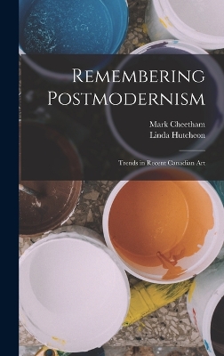 Remembering Postmodernism: Trends in Recent Canadian Art by Linda Hutcheon