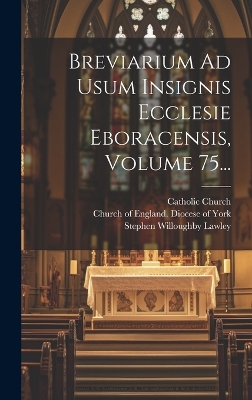 Breviarium Ad Usum Insignis Ecclesie Eboracensis, Volume 75... by Catholic Church