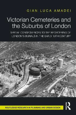 Victorian Cemeteries and the Suburbs of London: Spatial Consequences to the Reordering of London’s Burials in the Early 19th Century book