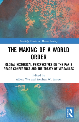 The Making of a World Order: Global Historical Perspectives on the Paris Peace Conference and the Treaty of Versailles by Albert Wu