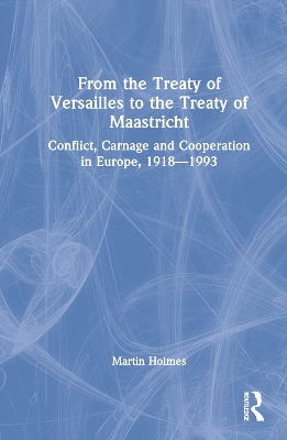 From the Treaty of Versailles to the Treaty of Maastricht: Conflict, Carnage And Cooperation In Europe, 1918 – 1993 book