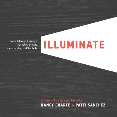 Illuminate: Ignite Change Through Speeches, Stories, Ceremonies, and Symbols by Nancy Duarte