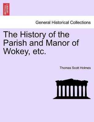 The History of the Parish and Manor of Wokey, Etc. book