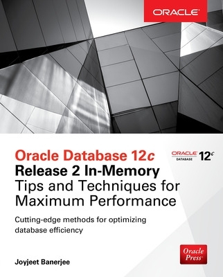 Oracle Database 12c Release 2 In-Memory: Tips and Techniques for Maximum Performance book