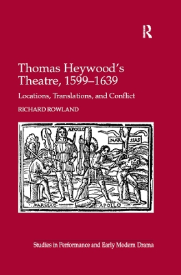 Thomas Heywood's Theatre, 1599–1639: Locations, Translations, and Conflict by Richard Rowland