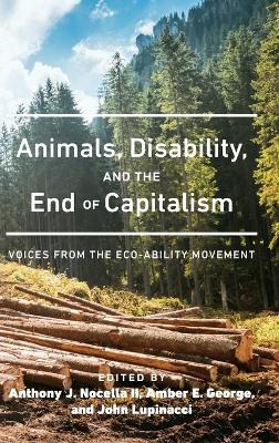 Animals, Disability, and the End of Capitalism: Voices from the Eco-ability Movement by Anthony J Nocella II