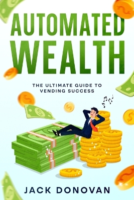 Automated Wealth: The Ultimate Guide to Vending Success book