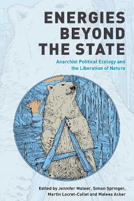 Energies Beyond the State: Anarchist Political Ecology and the Liberation of Nature by Jennifer Mateer