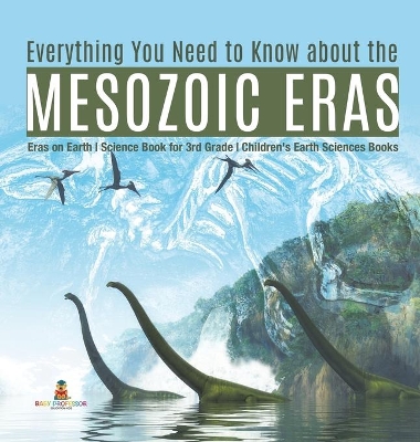 Everything You Need to Know about the Mesozoic Eras Eras on Earth Science Book for 3rd Grade Children's Earth Sciences Books book