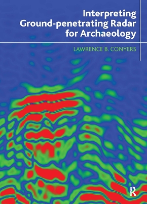 Interpreting Ground-Penetrating Radar for Archaeology by Lawrence B Conyers