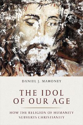 The Idol of Our Age: How the Religion of Humanity Subverts Christianity book