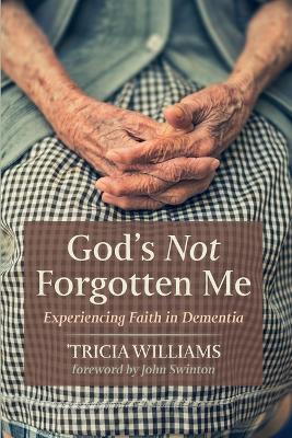 God's Not Forgotten Me: Experiencing Faith in Dementia book