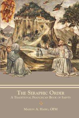 The Seraphic Order: A Traditional Franciscan Book of Saints by Fr Marion A Habig