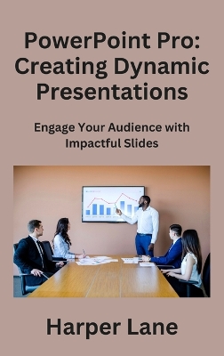 PowerPoint Pro: Engage Your Audience with Impactful Slides by Harper Lane