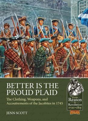 Better is the Proud Plaid: The Clothing, Weapons, and Accoutrements of the Jacobites in the '45 book