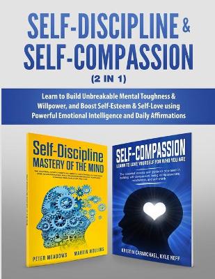 Self-Discipline & Self-Compassion (2 in 1): Learn to Build Unbreakable Mental Toughness & Willpower, and Boost Self-Esteem & Self-Love using Powerful Emotional Intelligence and Daily Affirmations book