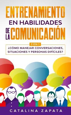 Entrenamiento en habilidades de la comunicación: 2 EN 1: ¿Cómo manejar conversaciones, situaciones y personas difíciles? by Catalina Zapata