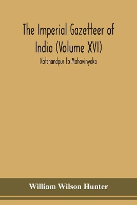 The Imperial gazetteer of India (Volume XVI) Kotchandpur to Mahavinyaka by William Wilson Hunter