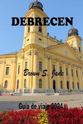 Debrecen Gu�a de viaje 2024: Revelando historia, cultura y joyas locales en la vibrante ciudad de Hungr�a book