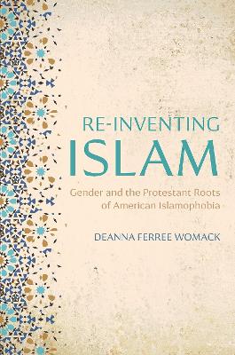 Re-inventing Islam: Gender and the Protestant Roots of American Islamophobia book