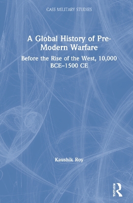 A Global History of Pre-Modern Warfare: Before the Rise of the West, 10,000 BCE–1500 CE by Kaushik Roy