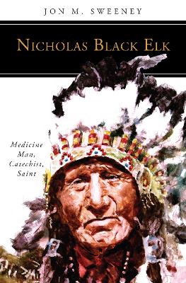 Nicholas Black Elk: Medicine Man, Catechist, Saint book