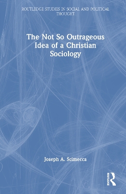 The Not So Outrageous Idea of a Christian Sociology by Joseph A. Scimecca